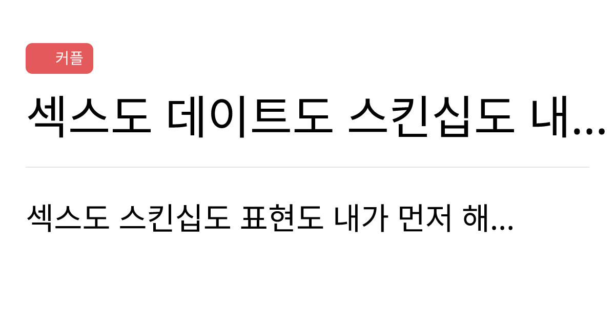 연애의과학 커뮤니티 섹스도 데이트도 스킨십도 내가 하자고 해야 하는 연애 힘들다